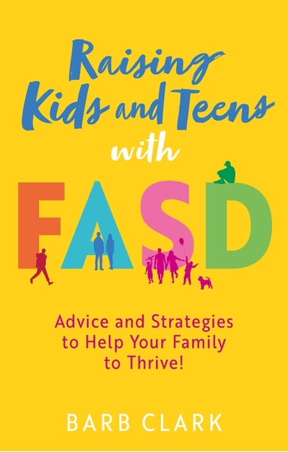 Raising Kids and Teens with Fasd: Advice and Strategies to Help Your Family to Thrive!