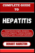 Complete Guide to Hepatitis: Comprehensive Insights, Symptoms, Prevention, Diagnosis, Treatment Strategies, Managing All Types, And Health Implication