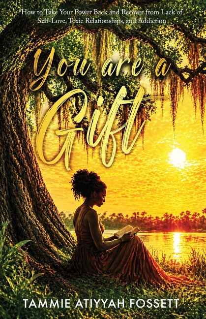 You Are a Gift: How To Take Your Power Back and Recover from Lack of Self-Love, Toxic Relationships, and Addiction