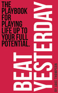 Beat Yesterday: The Playbook for Playing Life Up to Your Full Potential