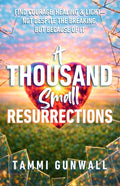 A Thousand Small Resurrections: Find Courage, Healing, and Light-Not Despite the Breaking, but Because of It.