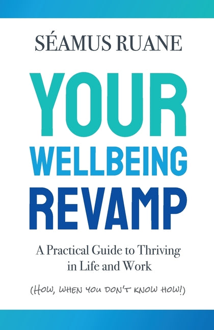 Your Wellbeing Revamp: A Practical Guide to Thriving in Life and Work