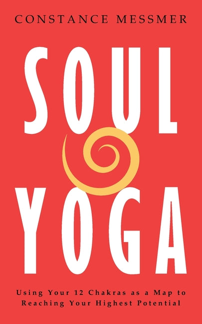 Soul Yoga: Using Your 12 Chakras as a Map to Reaching Your Highest Potential