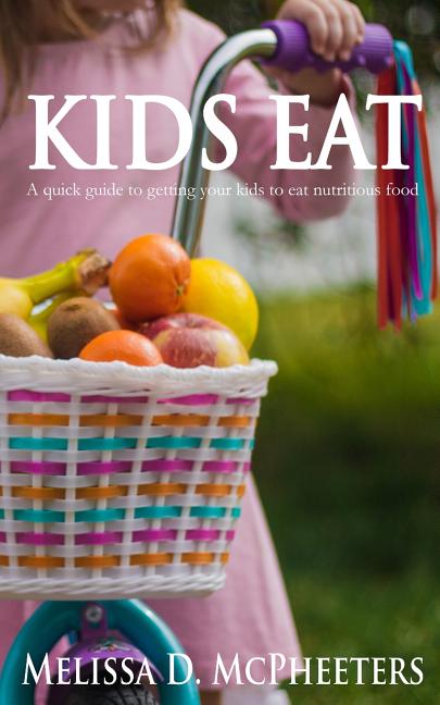 Kids Eat: A quick guide to getting your kids to eat nutritious food.