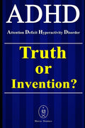 ADHD - Attention Deficit Hyperactivity Disorder. Truth or Invention?