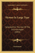 Hymns In Large Type: Selected For The Use Of The Sick And Aged (1855)