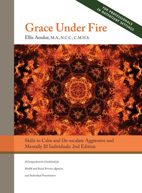Grace Under Fire: Skills to Calm and De-escalate Aggressive & Mentally Ill Individuals (For Those in Social Services or Helping Professions) 2nd Editi