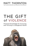 The Gift of Violence: Practical Knowledge for Surviving and Thriving in a Dangerous World