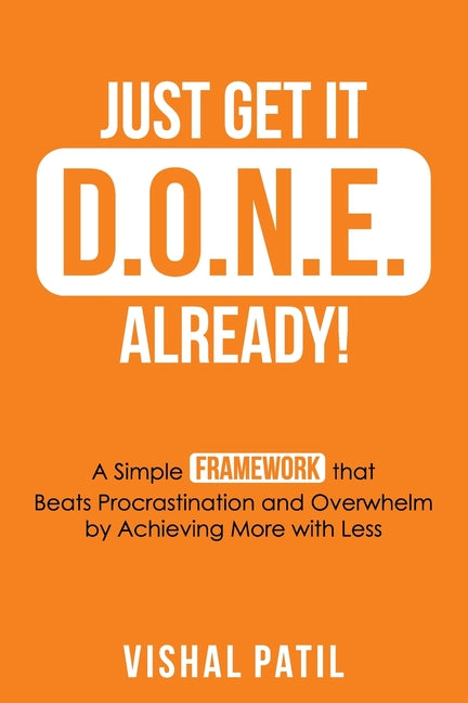 Just Get It D.O.N.E. Already!: A Simple FRAMEWORK that Beats Procrastination and Overwhelm by Achieving More with Less