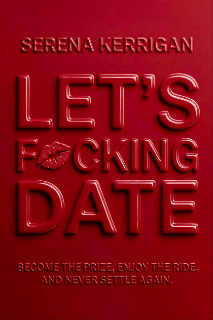 Let's F*cking Date: Become the Prize, Enjoy the Ride, and Never Settle Again