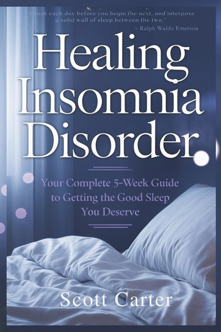 Healing Insomnia Disorder: Your Complete 5-Week Guide to Getting the Good Sleep You Deserve.
