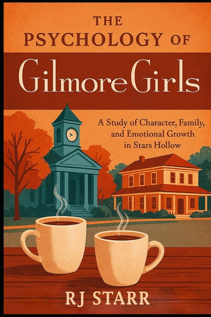 The Psychology of Gilmore Girls: A Study of Character, Family, and Emotional Growth in Stars Hollow