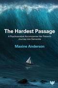 The Hardest Passage: A Psychoanalyst Accompanies Her Patient's Journey Into Dementia