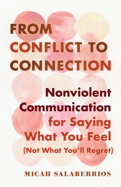 From Conflict to Connection: Nonviolent Communication for Saying What You Feel (Not What You'll Regret)