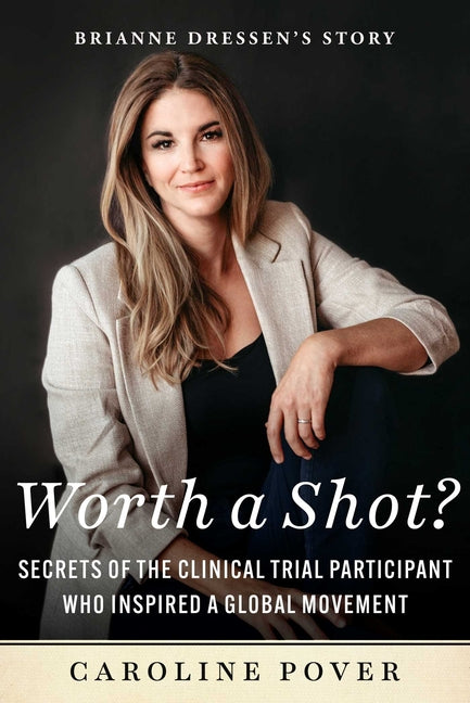 Worth a Shot?: Secrets of the Clinical Trial Participant Who Inspired a Global Movement--Brianne Dressen's Story