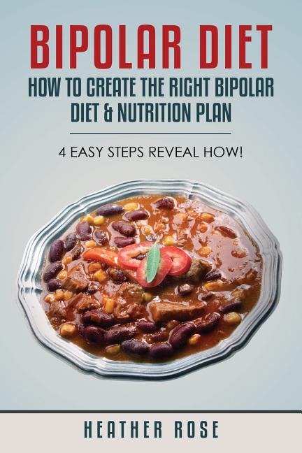 Bipolar Diet: How to Create the Right Bipolar Diet & Nutrition Plan- 4 Easy Steps Reveal How!