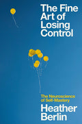 The Fine Art of Losing Control: The Neuroscience of Self-Mastery
