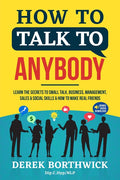 How to Talk to Anybody - Learn The Secrets To Small Talk, Business, Management, Sales & Social Skills & How to Make Real Friends (Communication Skills