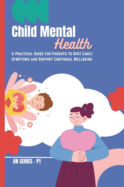 Child Mental Health: A Practical Guide for Parents to Spot Early Symptoms and Support Emotional Wellbeing