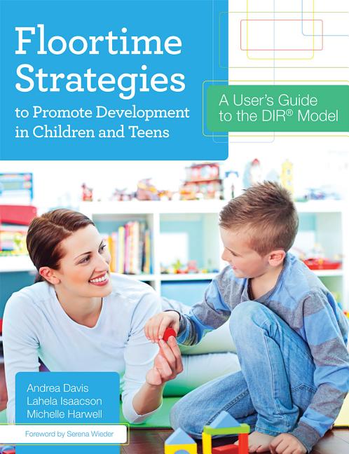 Floortime Strategies to Promote Development in Children and Teens: A User's Guide to the Dir(r) Model