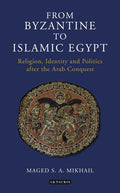 From Byzantine to Islamic Egypt: Religion, Identity and Politics After the Arab Conquest