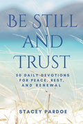 Be Still and Trust: 50 Daily Devotions for Peace, Rest, and Renewal