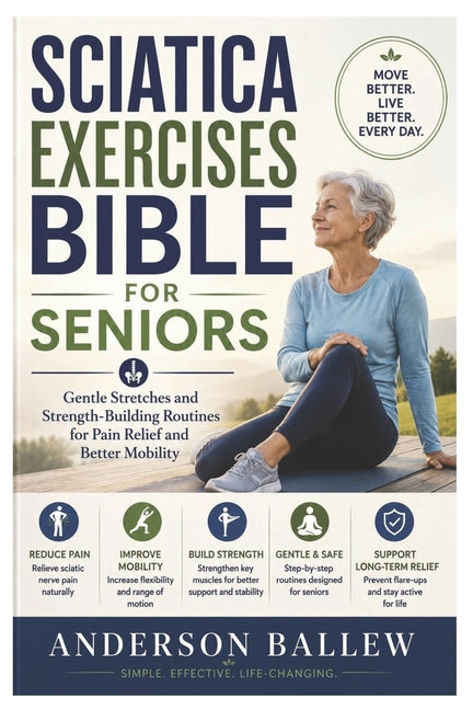 Sciatica Exercises Bible for Seniors: Gentle Stretches and Strength-Building Routines for Pain Relief and Better Mobility