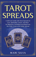 Tarot Spreads: A Self-Care Guide with Tarot Spreads for Love, Spirituality, Career, and More for Beginners, Including Everything from the Celtic Cross