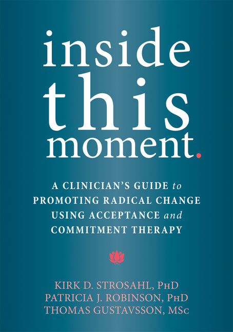 Inside This Moment: A Clinician's Guide to Promoting Radical Change Using Acceptance and Commitment Therapy