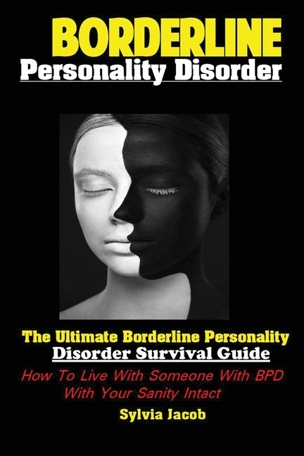 Borderline Personality Disorder: The Ultimate Borderline Personality Disorder Survival Guide How; To Live With Someone With BPD With Your Sanity Intac