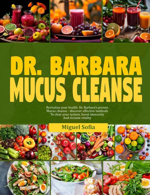 Dr. Barbara Mucus Cleanse: Revitalize your health: Dr. Barbara's proven mucus cleanse-discover effective methods to clear your system, boost immu