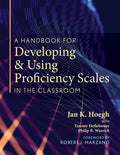 A Handbook for Developing and Using Proficiency Scales in the Classroom: (A Clear, Practical Handbook for Creating and Utilizing High-Quality Proficienc