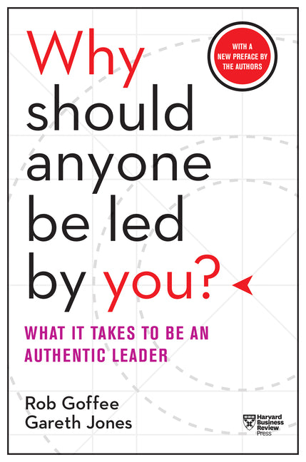 Why Should Anyone Be Led by You? with a New Preface by the Authors: What It Takes to Be an Authentic Leader