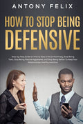 How to Stop Being Defensive: Step-by-Step Guide on How to Take Criticism Positively, Stop Being Toxic, Stop Being Passive Aggressive, and Stop Bein