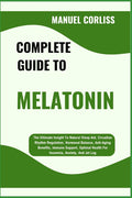 Complete Guide to Melatonin: The Ultimate Insight To Natural Sleep Aid, Circadian Rhythm Regulation, Hormonal Balance, Anti-Aging Benefits, Immune Sup