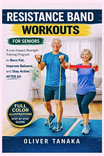 Resistance Band Workouts for Seniors: A Low-Impact Strength Training Program to Burn Fat, Improve Balance, and Stay Active After 60