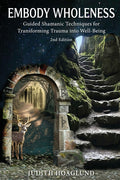 Embody Wholeness: Guided Shamanic Techniques for Transforming Trauma into Well-Being