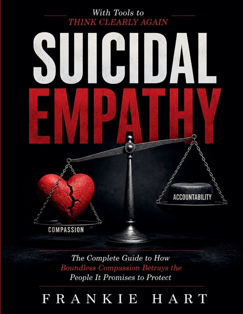 Suicidal Empathy: The Complete Guide to How Boundless Compassion Betrays the People It Promises to Protect