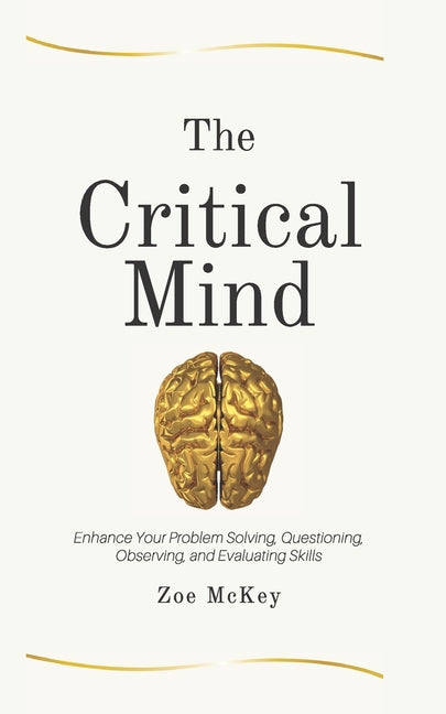 The Critical Mind: Enhance Your Problem Solving, Questioning, Observing, and Evaluating Skills