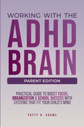 Working with the ADHD Brain (Parent Edition): A Parent's Guide to Building Focus, Organization, and Academic Success