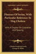 Diseases Of Swine, With Particular Reference To Hog Cholera: With A Chapter On Castration And Spaying