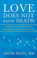 Love Does Not Know Death: Stories of Death, Dying, and The Miracles of True Forgiveness