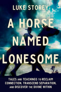 A Horse Named Lonesome: Tales and Teachings to Reclaim Connection, Transcend Separation, and Discover the Divine Within