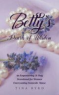 Betty's Pearls of Wisdom: An Empowering 31-Day Devotional for Women Overcoming Domestic Abuse