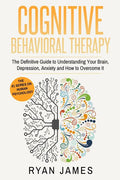 Cognitive Behavioral Therapy: The Definitive Guide to Understanding Your Brain, Depression, Anxiety and How to Overcome It (Cognitive Behavioral Thera