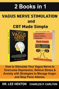 Vagus Nerve Stimulation and CBT Made Simple (2 Books in 1): How to Stimulate Your Vagus Nerve to Overcome Depression, Relieve Stress & Anxiety with St