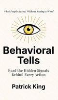 Behavioral Tells: Read the Hidden Signals Behind Every Action. What People Reveal Without Saying a Word. (How to be More Likable and Charismatic)