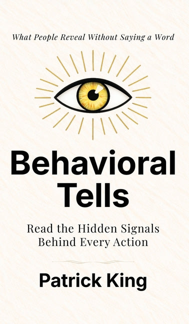 Behavioral Tells: Read the Hidden Signals Behind Every Action. What People Reveal Without Saying a Word. (How to be More Likable and Charismatic)