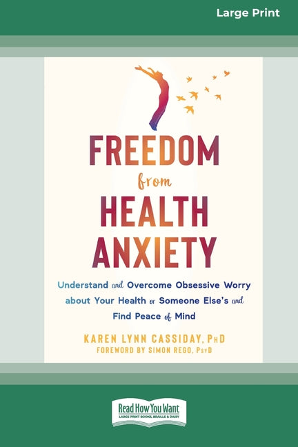 Freedom from Health Anxiety: Understand and Overcome Obsessive Worry about Your Health or Someone Else's and Find Peace of Mind [Standard Large Print