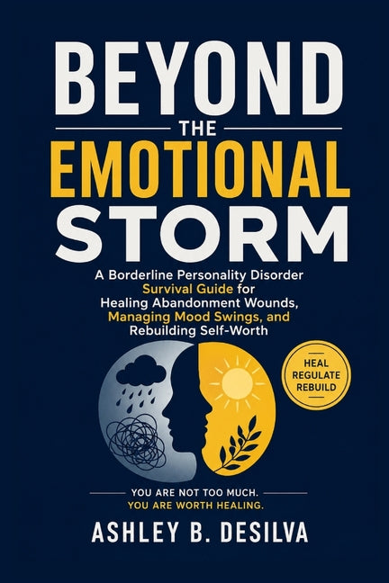 Beyond the Emotional Storm: A Borderline Personality Disorder Survival Guide for Healing Abandonment Wounds, Managing Mood Swings, and Rebuilding Self